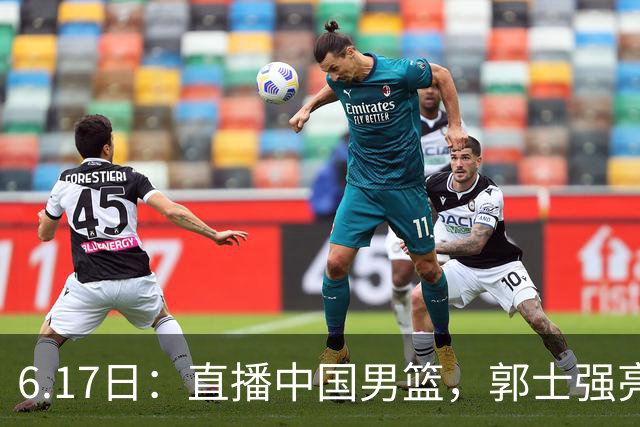 6.17日：直播中国男篮，郭士强亮出终极底牌，杨瀚森胡金秋双塔能否镇住澳大利亚
